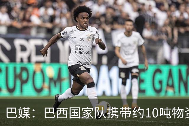 巴媒：巴西国家队携带约10吨物资参加世界杯，是上届的两倍