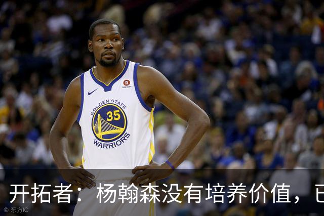 开拓者：杨翰森没有培养价值，已经告知下赛季不会再雇佣他啦