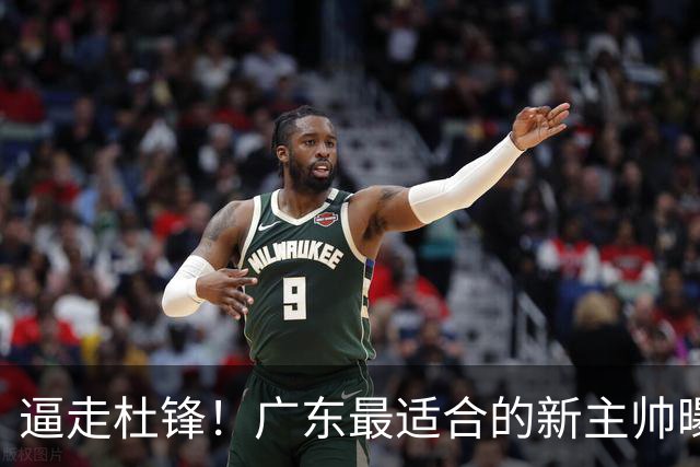 逼走杜锋！广东最适合的新主帅曝光，宏远“三王牌”全部打出来了